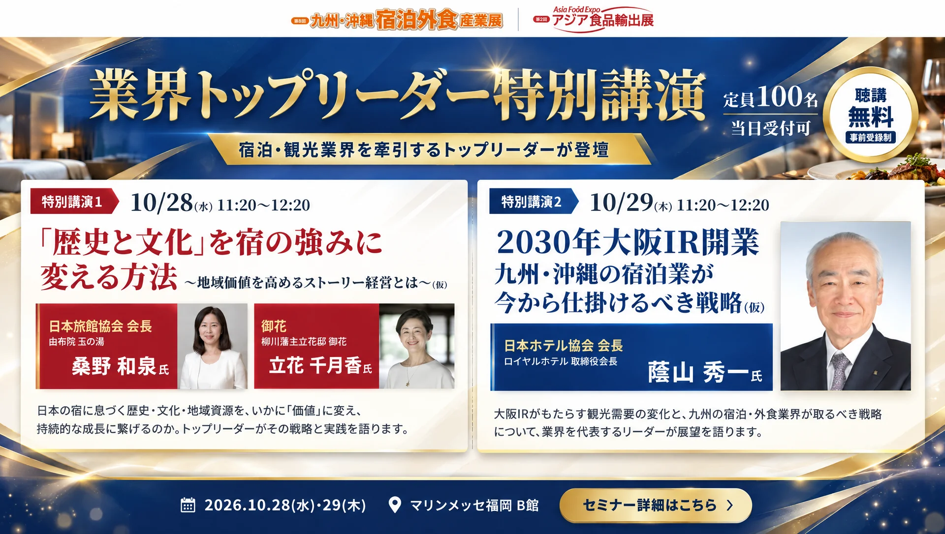 業界トップリーダー特別講演 ｜ 宿泊・観光業界を牽引するトップリーダーが登壇 ｜ 特別講演1 10月28日(水) 11:20〜12:20「歴史と文化」を宿の強みに変える方法 日本旅館協会 会長 桑野 和泉 氏・御花 立花 千月香 氏 ｜ 特別講演2 10月29日(木) 11:20〜12:20 2030年大阪IR開業 九州・沖縄の宿泊業が今から仕掛けるべき戦略 日本ホテル協会 会長 蔭山 秀一 氏 ｜ 定員100名・当日受付可 聴講無料・事前登録制